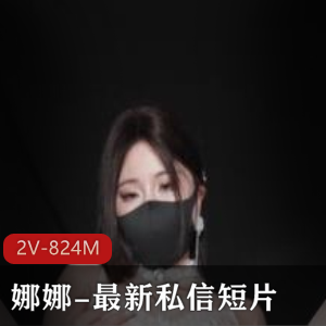 娜娜-of原版7.23最新私信短片+属于你的老婆+上下两集+[2V-824M]