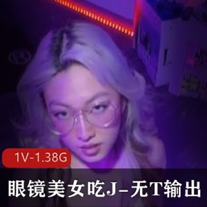 眼镜美女吃J-无保护输出 不明液体四溢 1V-1.38G