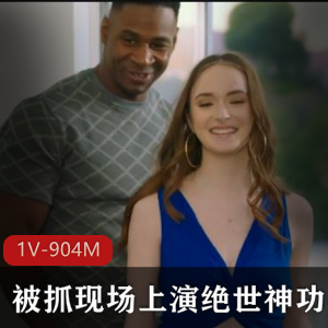 白色美女看上男友老黑，被抓现场上演绝世神功！双洞齐开！+[1V-904M]