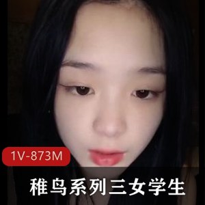 稚鸟系列三女学生约帅哥尝J果!幼嫩娇艳+[1V-873M]