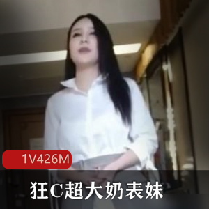 狂C超大罩杯表妹,说我想天天给你C,我要高C了【1V426M】