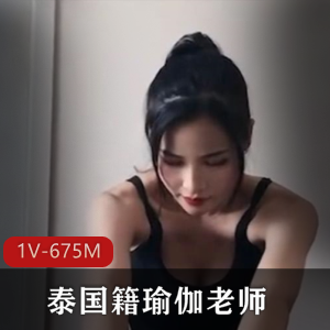 泰国籍瑜伽老师的私教课程偷吃学生【1v+675M】