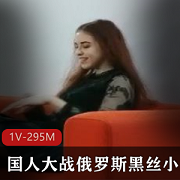 国人大战俄罗斯黑丝小姐姐+[1V-295M]