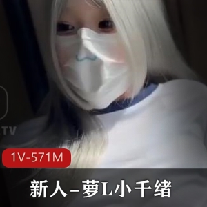 新人-萝L小千绪-00后-鲜嫩至极光“阴”小X  [1V-571M]