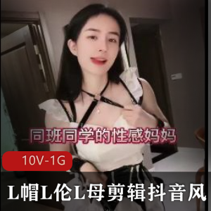 L帽+L伦+L母+剪辑+抖音风+ntr+jackche+十部+[10V-1G]