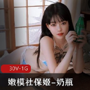 推特优质00后美女嫩模社保姬-奶瓶  30V-1G