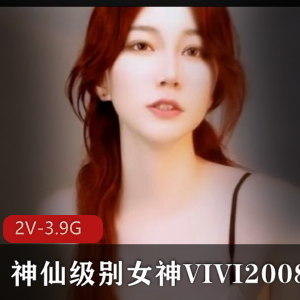 重磅稀缺-VIVI2008-神仙级别女神-两场天价票房表演+[2V-3.9G]