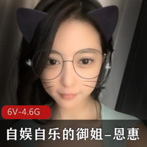 自娱自乐的御姐-恩惠【6V，4.6G+】