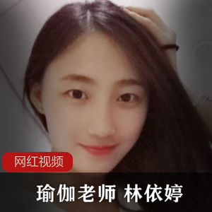 优质反差女+瑜伽老师林依婷作品一部