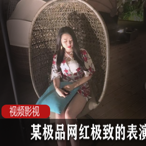 某优质网红极致的表演+合集