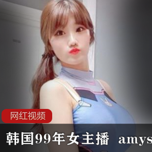 韩国99年女主播+amysong作品合集
