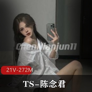 神颜网红TS-陈念君自拍资源21V-272M，露脸后花园，颜值身材在线下载