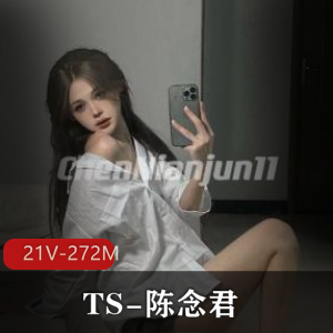 神颜网红TS-陈念君自拍资源21V-272M，露脸后花园，颜值身材在线下载