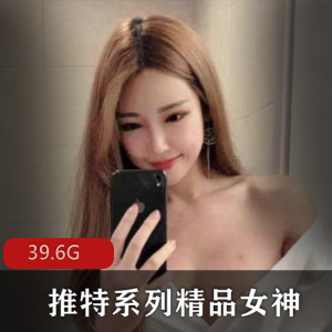 精品女神推特合集：江川户、软软酱等颜值爆表！39.6G视频资源等你欣赏
