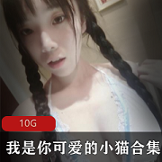 可爱小猫10G版本，优质社保姬身材颜值私定资源