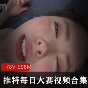 推特每日大赛-L点超高-每日大赛视频合集[78V-998M]：年度最高短视频热度爆棚