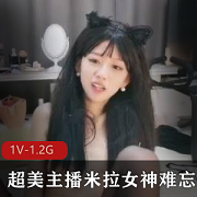 颜值主播米拉下水直播资源退网合集，绅士冲起1.2G视频