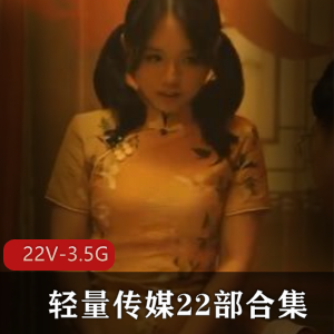 22部轻量传媒合集，双人游戏绿帽女主，22V3.5G，美声帝皇般待遇