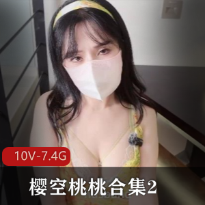 超火糖心樱空桃桃合集，10V-7.4G，全作品带口罩，小痔疮