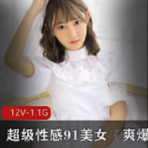 91网站美少女道具作品合集，12集1.09g，高颜值诱惑，身材完美，道具直播，第一视角，包君满意