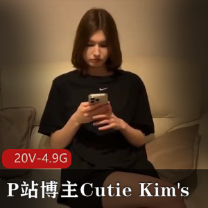 CutieKim's更新!超人气P站博主新作品!L轮剧情,深H用嘴,坐桩全新作品!视频大小20V-4.9G!
