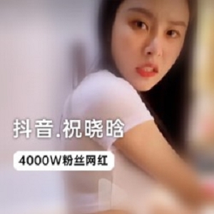 抖音4000W粉丝大咖网红_祝晓晗独家视频