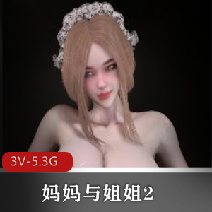 Bmaxss-妈妈与姐姐2:作者自制3V-5.3G视频,服饰多样,用脚、爆弄、用嘴,下载观看