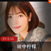田中柠檬-破解版无圣光，2V-6.3G，枫花恋复出引燃期待岛国出品