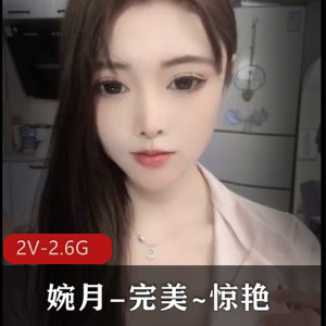 婉月：完美颜值惊艳身材，作者自拍视频曝光，时长4分50秒，31号漏鲍鲍露真容