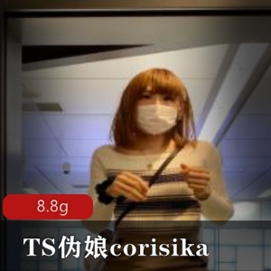 日本高颜值TS伪娘corisika展示视频8.8G，海内外人气爆棚！