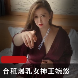 王婉悠大罩杯女神合租剧情新作，1.3G视频大小，轻坦车头灯肉感