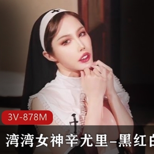 湾湾女神辛尤里新作：修女疯狂吃，3V878M视频数量豪华