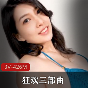 《狂欢三部曲：3V-426M，女主大摆锤梁嘉欣，负距离接触女神，上门女友》