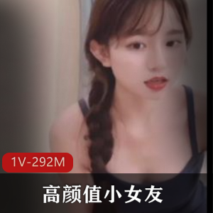 太阳的后裔巨鸡资源，高颜值小女友自拍，时长4分钟，1V-292M