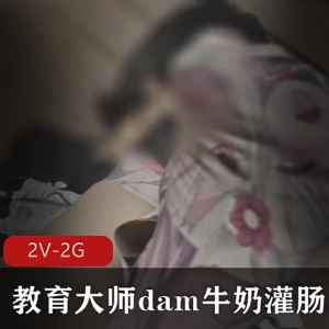 教育大师分享dam牛奶通便方法，捆绑教育重要性，2V/2G自拍作品