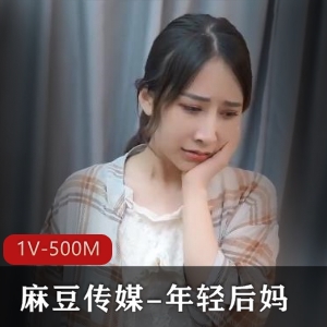 年轻后妈1V-500M高清画质，时长21分钟，麻豆出品，剧情精彩，表情逼真，编剧有进步