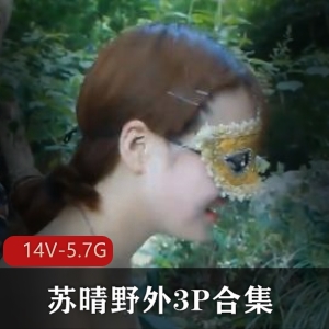 苏晴野外三人游合集91传媒视频5.7G两小时flvMP4下载观看