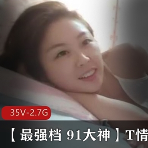 91大神精选T情系列乖乖女合集，35段视频总时长2.7G，少妇故事观看