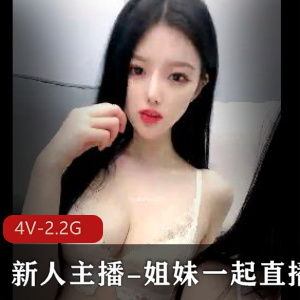 新人主播!姐妹一起直播资源，自拍出品，时长超过一小时，身材颜值在贤娆口罩露脸