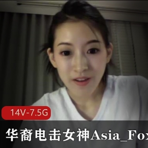 华裔电击女神Asia_Fox长视频合集，14V-7.5G，身材颜值超越章子怡！下载观看，别错过！