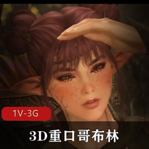 3D微口味重哥布林,自由国出品,1V-3G,精灵族战败,哥布林占领据地,女精灵夜袭,活抓,轮P,哥布林丑,用嘴,3V1,多人游,三D齐开,下载观看