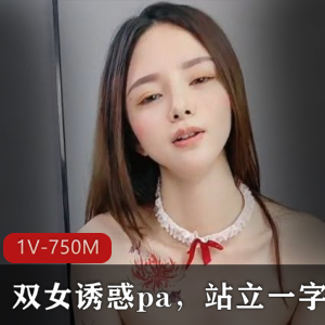 顶级尤物双女诱惑作品，1V1.2G，身材火爆好评一字马私信