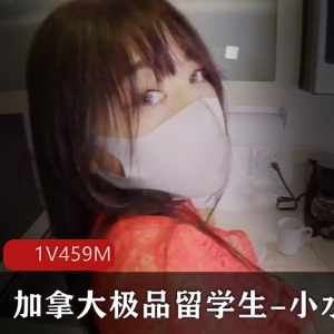 加拿大留学生小水水签约视频1V459M震撼发布