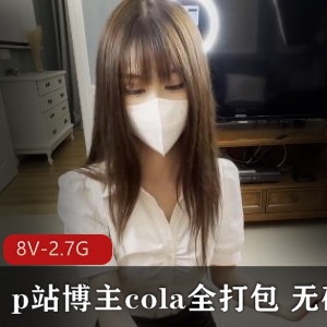 Cola自拍资源8V-2.7时长打包视频，无圣光，作者自拍观看/下载