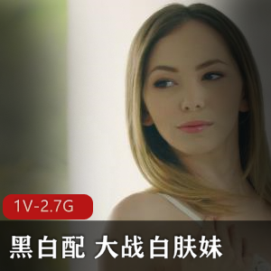唯美风17年作品，黑白大战白肤妹，1V-2.7G，观看下载，注意‘棍子’