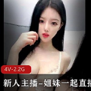 新人主播姐妹直播4V-2.4G时长4小时身材颜值下线口罩露脸