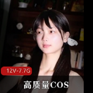 高质量COS视频，全露脸，含物件，波T，美腿，套路婊，12V-7.7G