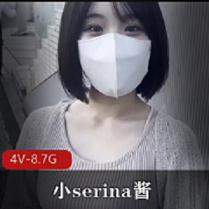 小serina酱高清露脸4V-8.7G，身材鲍鲍互T爆C