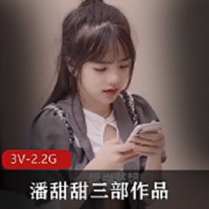 潘甜甜三部作品合集：绝版资源的果冻传媒影片