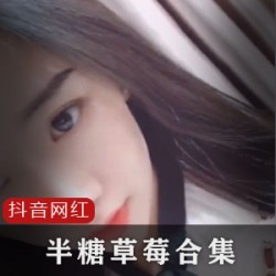 抖音清纯可爱网红（半糖草莓）39部